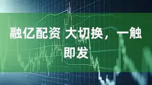 融亿配资 大切换，一触即发