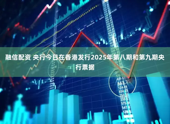 融信配资 央行今日在香港发行2025年第八期和第九期央行票据