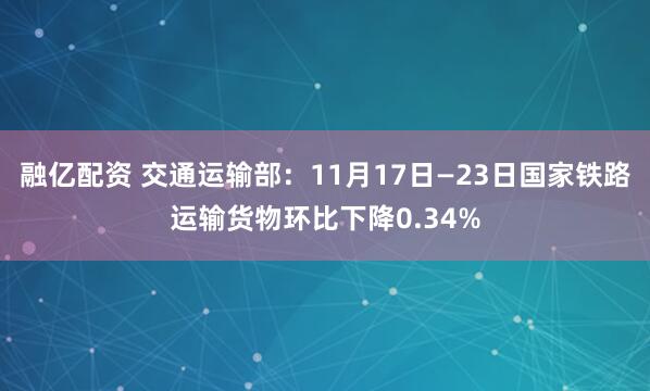 融亿配资 交通运输部：11月17日—23日国家铁路运输货物环比下降0.34%