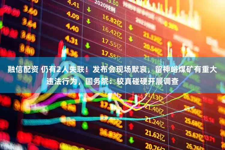 融信配资 仍有2人失联！发布会现场默哀，留神峪煤矿有重大违法行为，国务院：较真碰硬开展调查